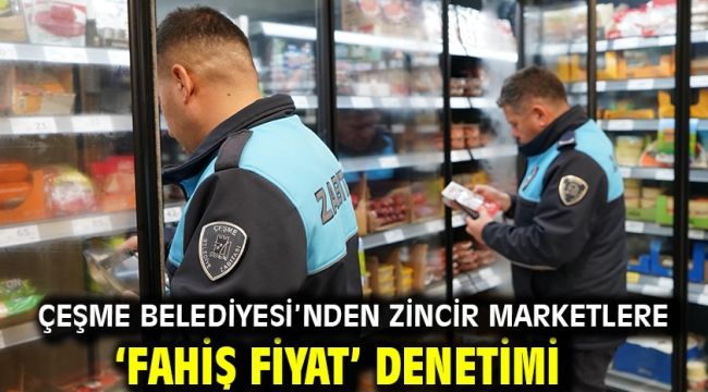 Çeşme Belediyesi'nden zincir marketlere 'fahiş fiyat' denetimi