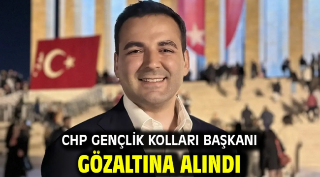 CHP Gençlik Kolları Başkanı gözaltına alındı