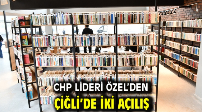 CHP Lideri Özel'den Çiğli'de iki açılış