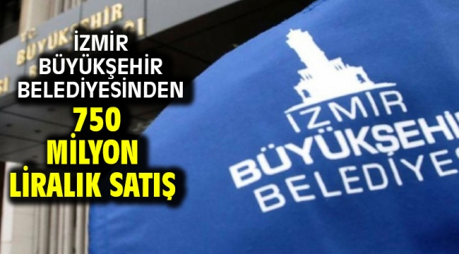 İzmir Büyükşehir Belediyesinden 750 milyon liralık satış