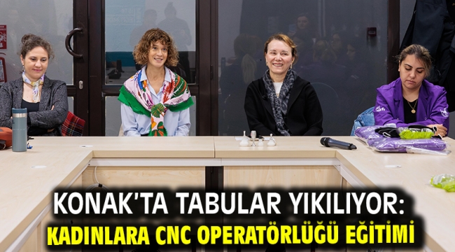 Konak'ta tabular yıkılıyor: Kadınlara CNC operatörlüğü eğitimi