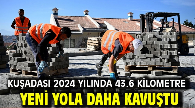 Kuşadası 2024 Yılında 43.6 Kilometre Yeni Yola Daha Kavuştu