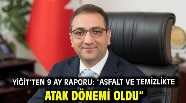 Yiğit'ten 9 ay raporu: "Asfalt ve temizlikte atak dönemi oldu"