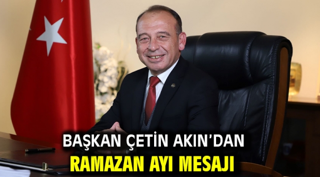 Başkan Çetin Akın'dan Ramazan Ayı Mesajı