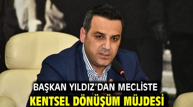 Başkan Yıldız'dan Mecliste  Kentsel Dönüşüm Müjdesi