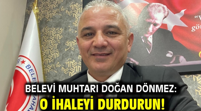 Belevi Muhtarı Doğan Dönmez: O ihaleyi durdurun!