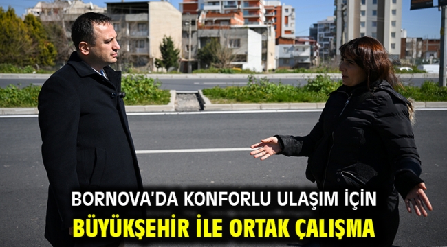 Bornova'da konforlu ulaşım için Büyükşehir ile ortak çalışma