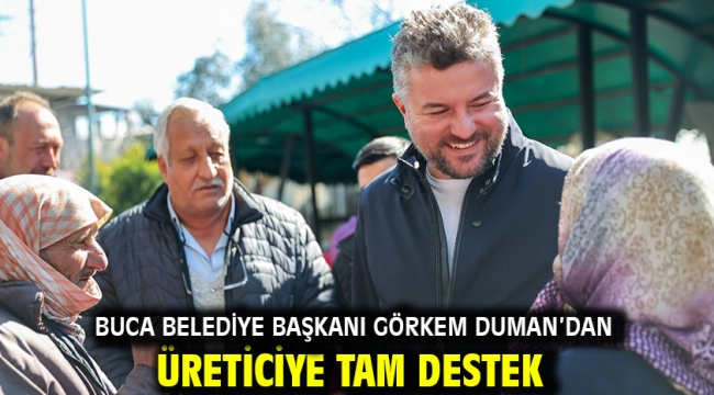 Buca Belediye Başkanı Görkem Duman'dan üreticiye tam destek