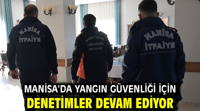 Manisa'da yangın güvenliği için denetimler devam ediyor