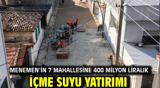 Menemen'in 7 mahallesine 400 milyon liralık içme suyu yatırımı