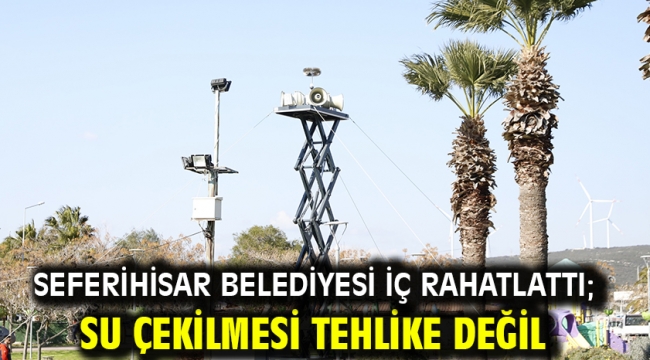 Seferihisar Belediyesi iç rahatlattı; Su çekilmesi tehlike değil 