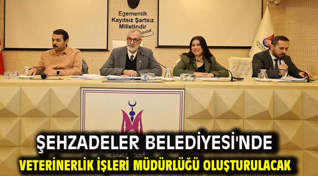 ŞEHZADELER BELEDİYESİ'NDE VETERİNERLİK İŞLERİ MÜDÜRLÜĞÜ OLUŞTURULACAK