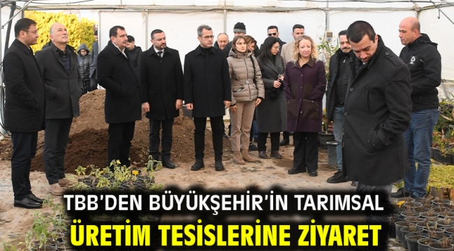 TBB'den Büyükşehir'in tarımsal üretim tesislerine ziyaret