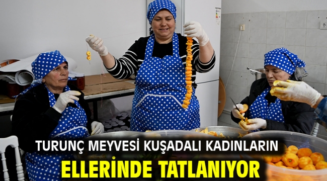 Turunç Meyvesi Kuşadalı Kadınların Ellerinde Tatlanıyor