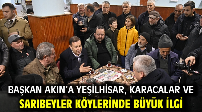 Başkan Akın'a Yeşilhisar, Karacalar ve Sarıbeyler köylerinde büyük ilgi