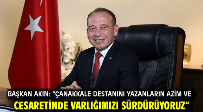 Başkan Akın: "Çanakkale destanını yazanların azim ve cesaretinde varlığımızı sürdürüyoruz"