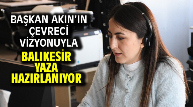 Başkan Akın'ın çevreci vizyonuyla Balıkesir yaza hazırlanıyor