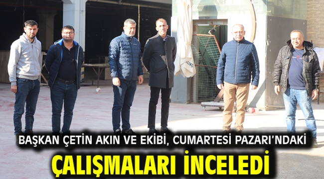 Başkan Çetin Akın ve Ekibi, Cumartesi Pazarı'ndaki Çalışmaları İnceledi