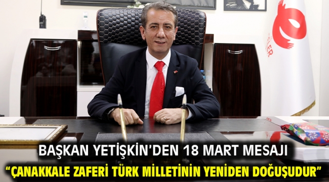 Başkan Yetişkin'den 18 Mart Mesajı "Çanakkale Zaferi Türk Milletinin Yeniden Doğuşudur"