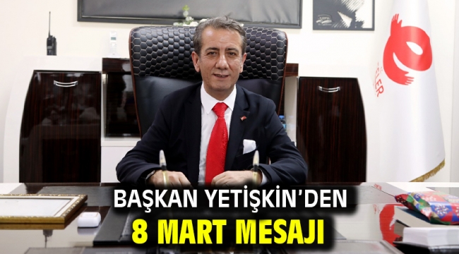 BAŞKAN YETİŞKİN'DEN 8 MART MESAJI