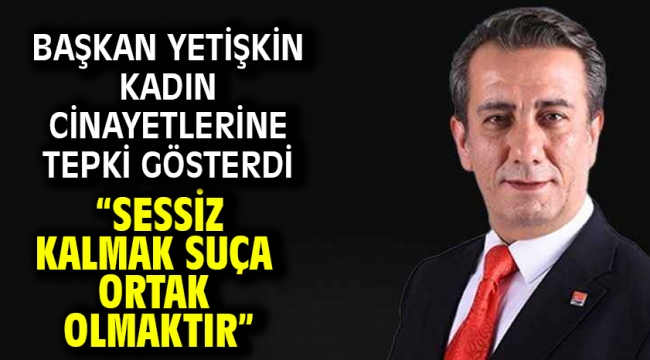 Başkan Yetişkin Kadın Cinayetlerine Tepki Gösterdi "Sessiz Kalmak Suça Ortak Olmaktır"