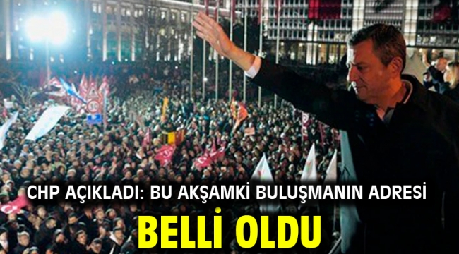 CHP açıkladı: Bu akşamki buluşmanın adresi belli oldu