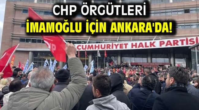 CHP örgütleri İmamoğlu için Ankara'da!