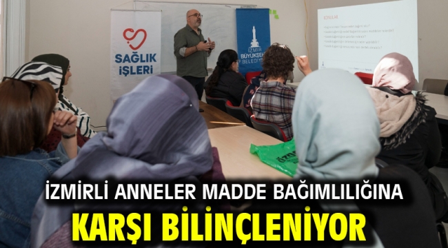 İzmirli anneler madde bağımlılığına karşı bilinçleniyor