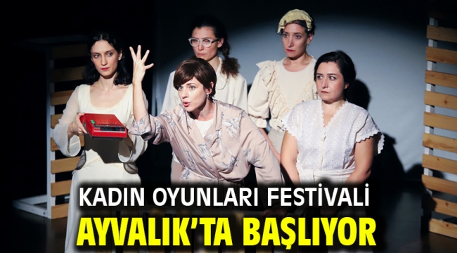 Kadın Oyunları Festivali Ayvalık'ta başlıyor