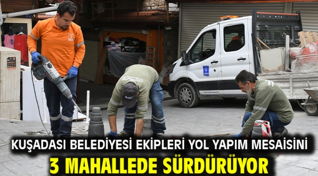 Kuşadası Belediyesi Ekipleri Yol Yapım Mesaisini 3 Mahallede Sürdürüyor